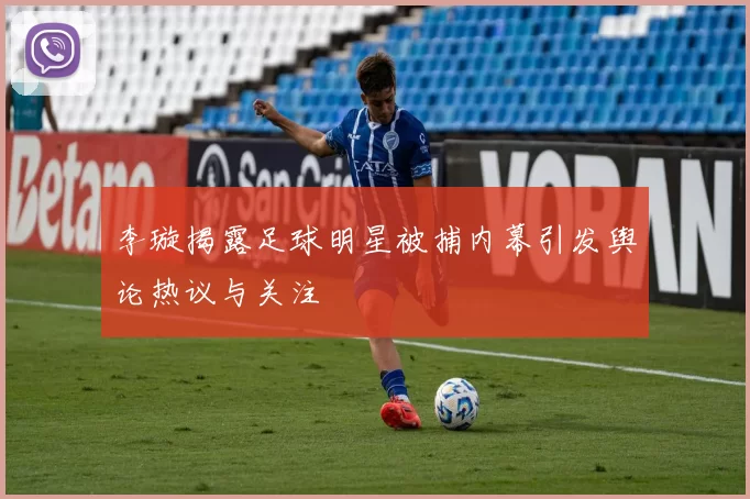 李璇揭露足球明星被捕内幕引发舆论热议与关注