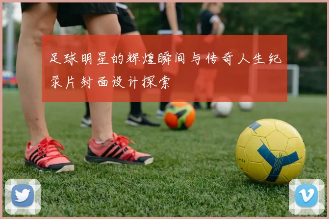 足球明星的辉煌瞬间与传奇人生纪录片封面设计探索