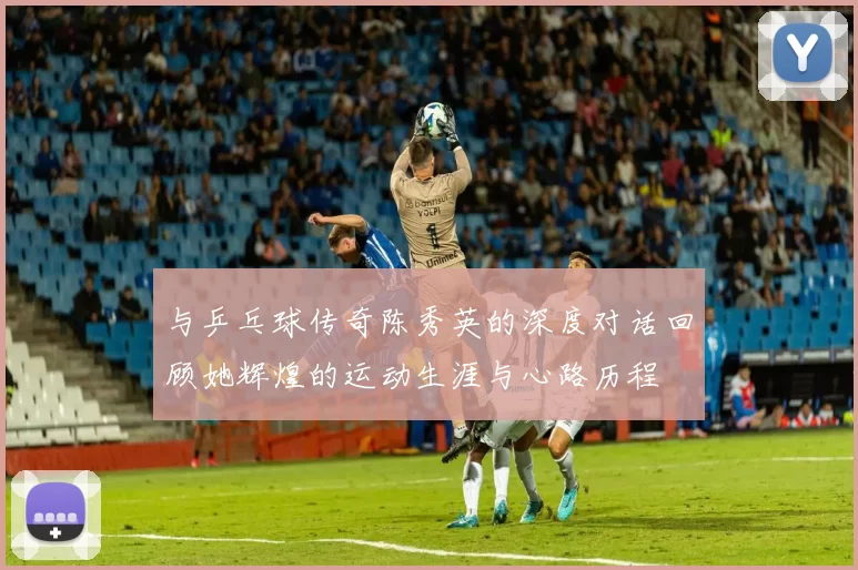 与乒乓球传奇陈秀英的深度对话回顾她辉煌的运动生涯与心路历程