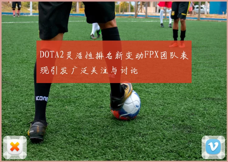 DOTA2灵活性排名新变动FPX团队表现引发广泛关注与讨论