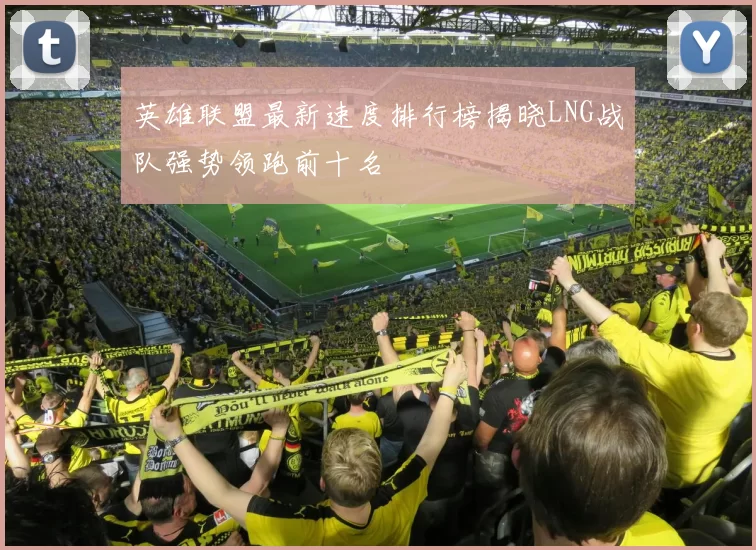 英雄联盟最新速度排行榜揭晓LNG战队强势领跑前十名
