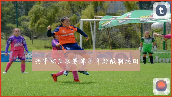西甲职业联赛球员年龄限制说明