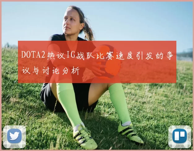 DOTA2热议IG战队比赛速度引发的争议与讨论分析