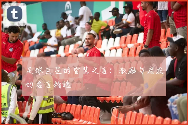 足球巨星的智慧之言：激励与启发的名言精选