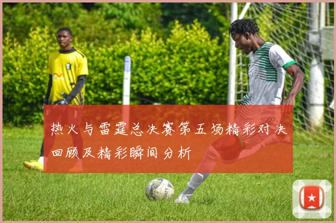 热火与雷霆总决赛第五场精彩对决回顾及精彩瞬间分析