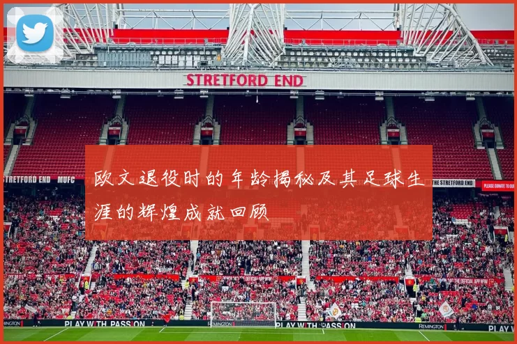 欧文退役时的年龄揭秘及其足球生涯的辉煌成就回顾