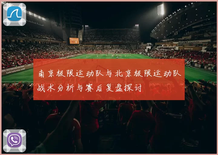 南京极限运动队与北京极限运动队战术分析与赛后复盘探讨