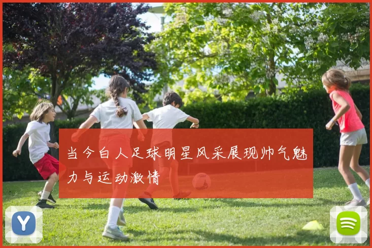 当今白人足球明星风采展现帅气魅力与运动激情