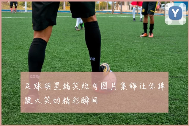 足球明星搞笑短句图片集锦让你捧腹大笑的精彩瞬间