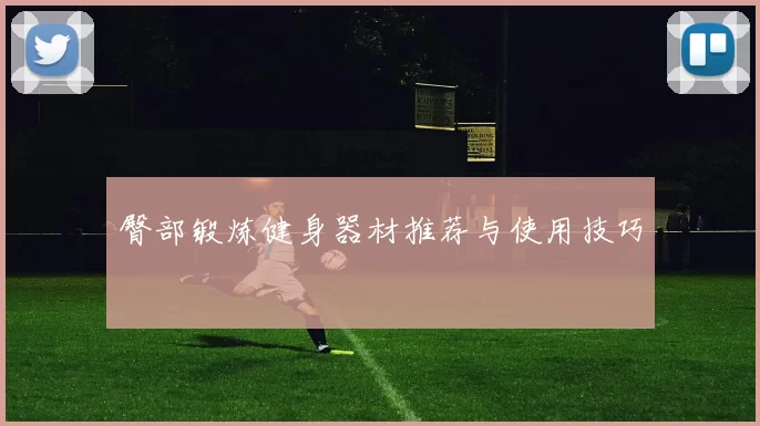 臀部锻炼健身器材推荐与使用技巧