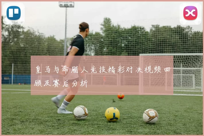 皇马与希腊人竞技精彩对决视频回顾及赛后分析