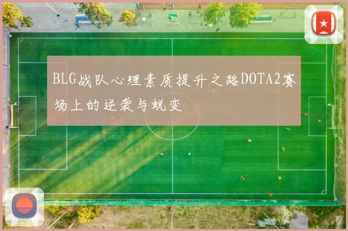 BLG战队心理素质提升之路DOTA2赛场上的逆袭与蜕变
