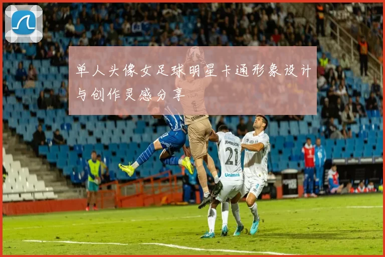 单人头像女足球明星卡通形象设计与创作灵感分享