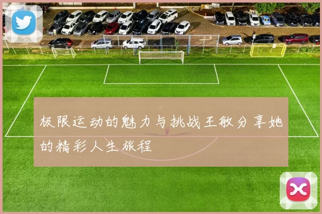 极限运动的魅力与挑战王敏分享她的精彩人生旅程