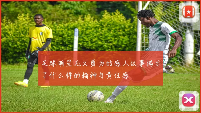 足球明星见义勇为的感人故事揭示了什么样的精神与责任感