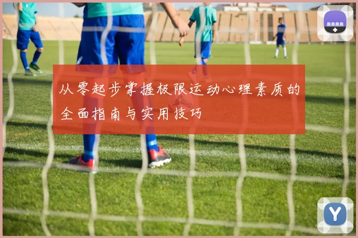 从零起步掌握极限运动心理素质的全面指南与实用技巧