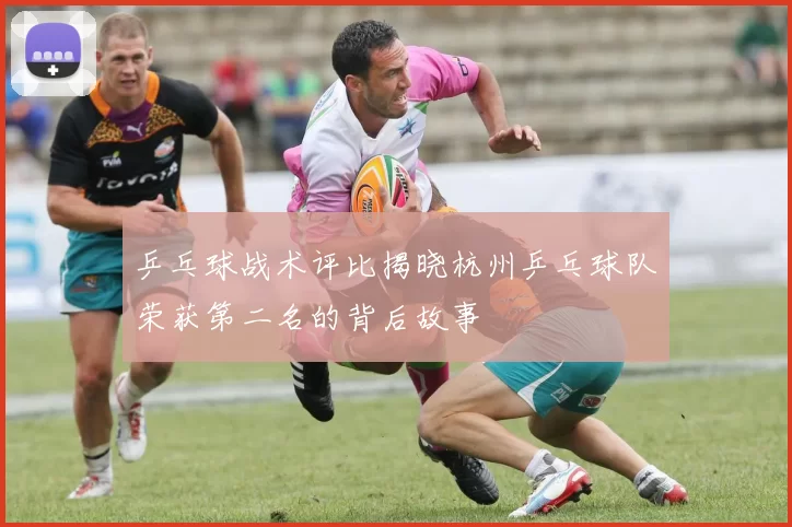 乒乓球战术评比揭晓杭州乒乓球队荣获第二名的背后故事