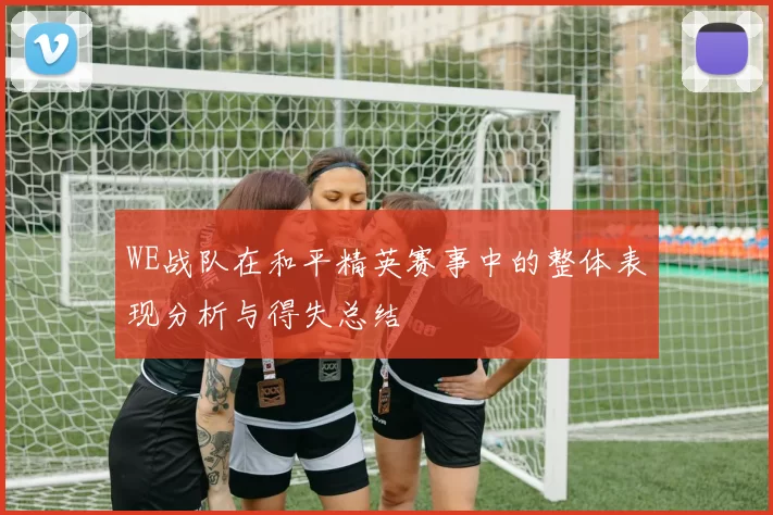 WE战队在和平精英赛事中的整体表现分析与得失总结
