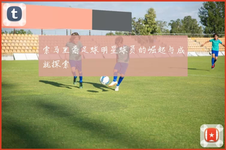 索马里裔足球明星球员的崛起与成就探索