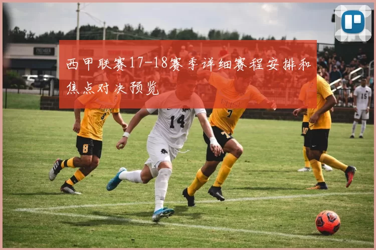 西甲联赛17-18赛季详细赛程安排和焦点对决预览