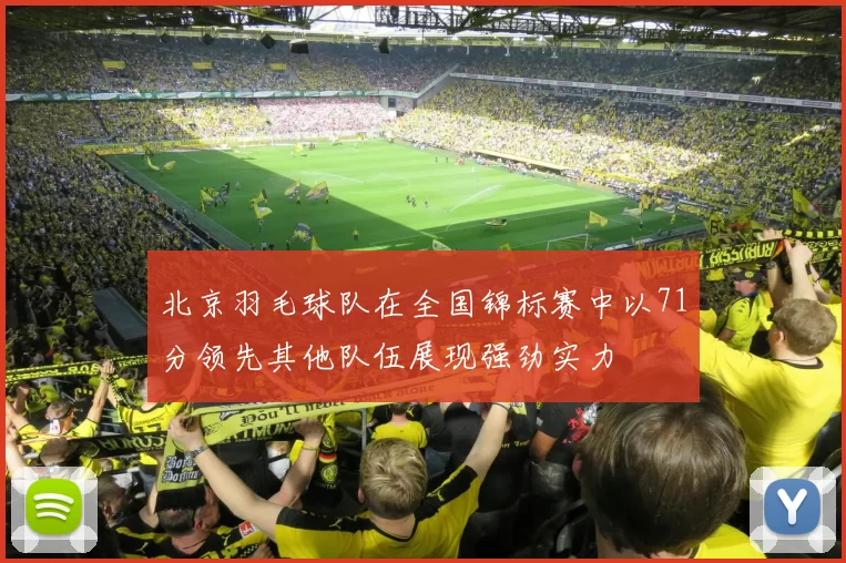 北京羽毛球队在全国锦标赛中以71分领先其他队伍展现强劲实力