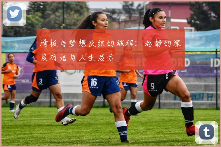 滑板与梦想交织的旅程：赵静的深度对话与人生启示