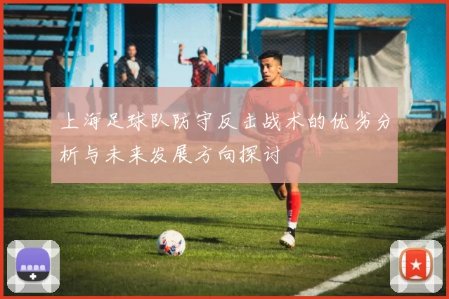 上海足球队防守反击战术的优劣分析与未来发展方向探讨