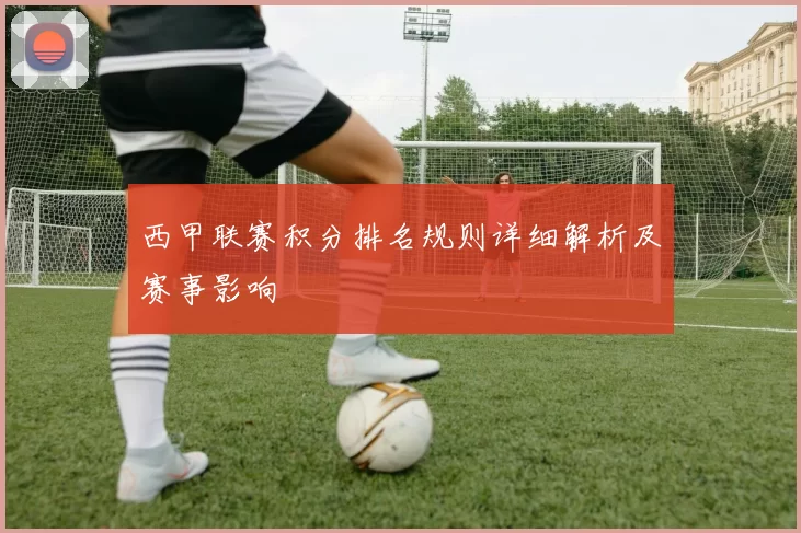 西甲联赛积分排名规则详细解析及赛事影响