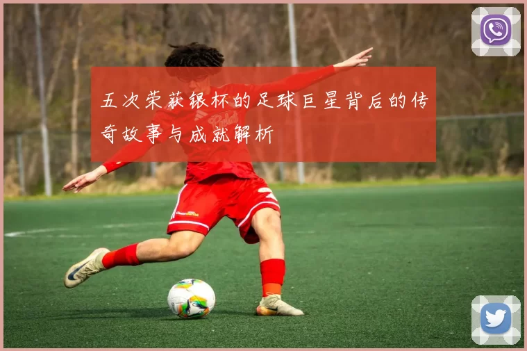 五次荣获银杯的足球巨星背后的传奇故事与成就解析