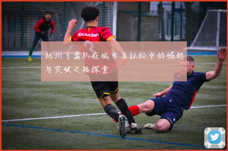 杭州飞盘队在城市马拉松中的崛起与突破之路探索