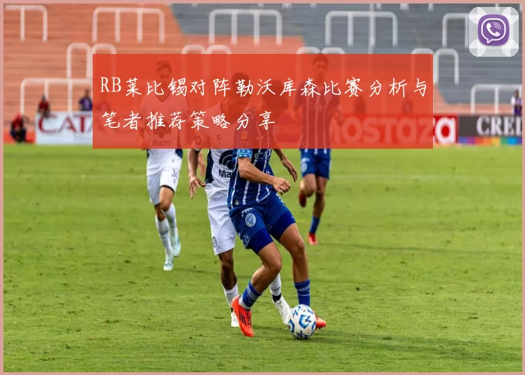RB莱比锡对阵勒沃库森比赛分析与笔者推荐策略分享