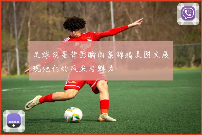 足球明星背影瞬间集锦精美图文展现他们的风采与魅力