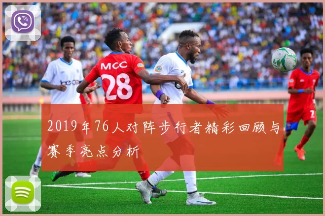 2019年76人对阵步行者精彩回顾与赛季亮点分析