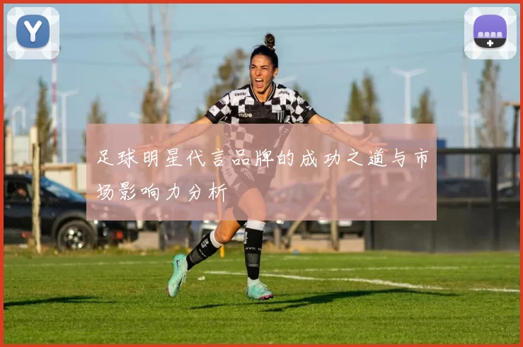 足球明星代言品牌的成功之道与市场影响力分析
