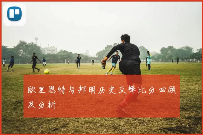欧里恩特与邦明历史交锋比分回顾及分析