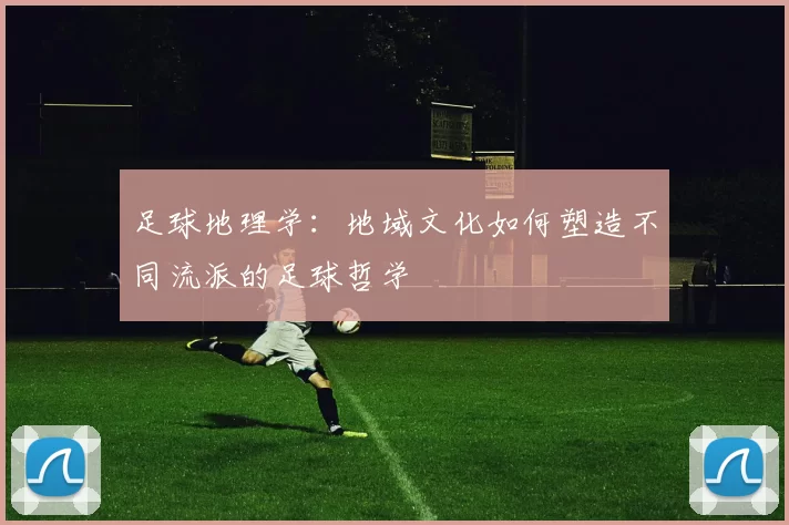 足球地理学：地域文化如何塑造不同流派的足球哲学