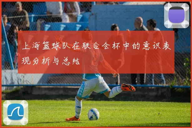 上海篮球队在联合会杯中的意识表现分析与总结