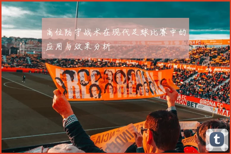 高位防守战术在现代足球比赛中的应用与效果分析