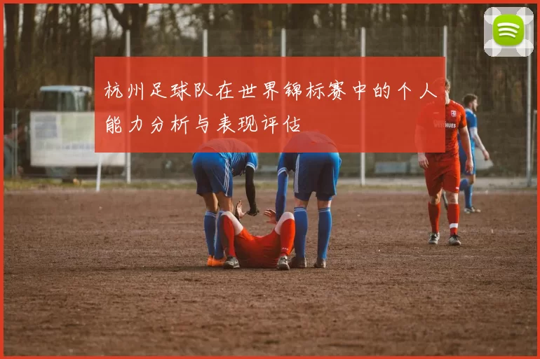 杭州足球队在世界锦标赛中的个人能力分析与表现评估