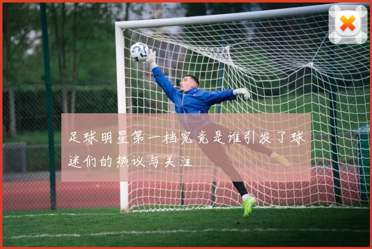 足球明星第一档究竟是谁引发了球迷们的热议与关注