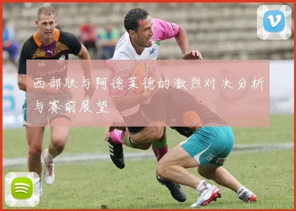 西部联与阿德莱德的激烈对决分析与赛前展望