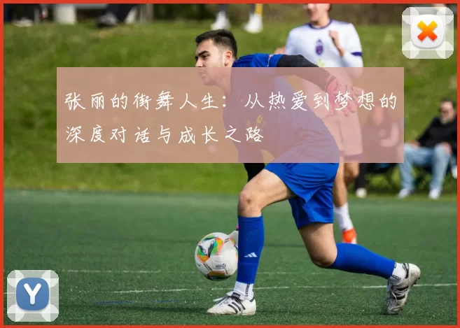 张丽的街舞人生：从热爱到梦想的深度对话与成长之路