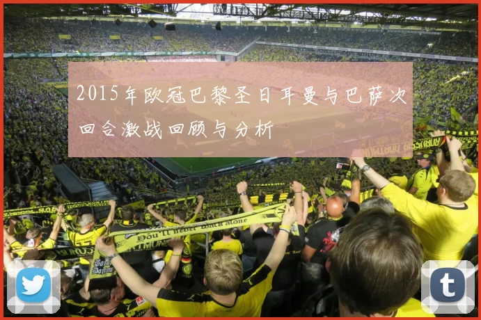 2015年欧冠巴黎圣日耳曼与巴萨次回合激战回顾与分析