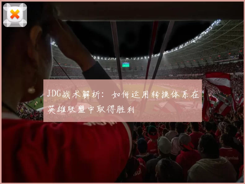 JDG战术解析：如何运用转换体系在英雄联盟中取得胜利