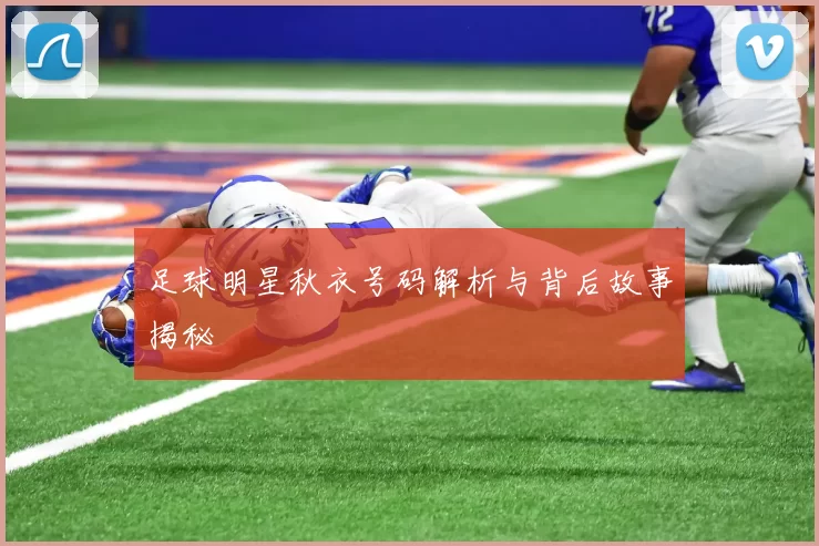 足球明星秋衣号码解析与背后故事揭秘