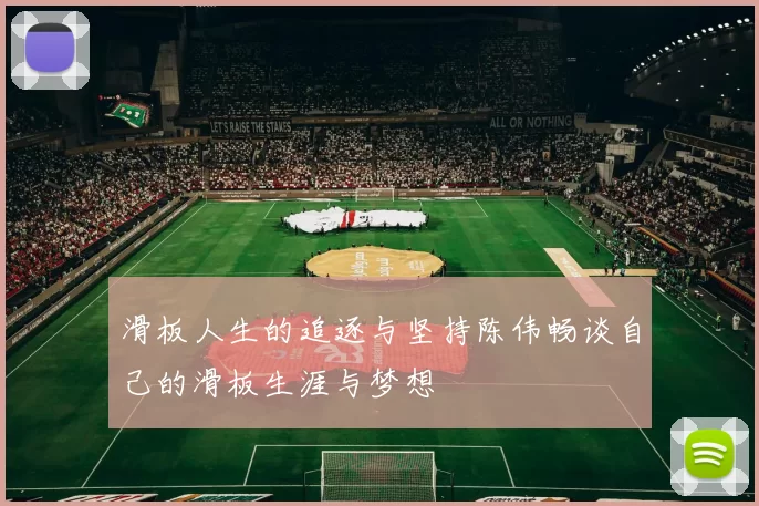 滑板人生的追逐与坚持陈伟畅谈自己的滑板生涯与梦想