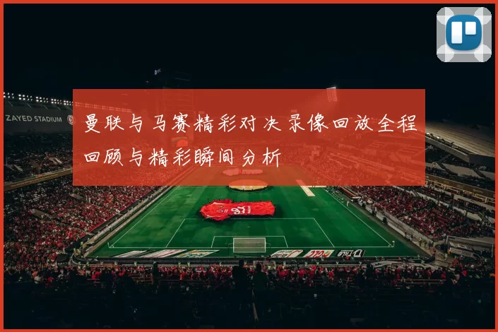 曼联与马赛精彩对决录像回放全程回顾与精彩瞬间分析