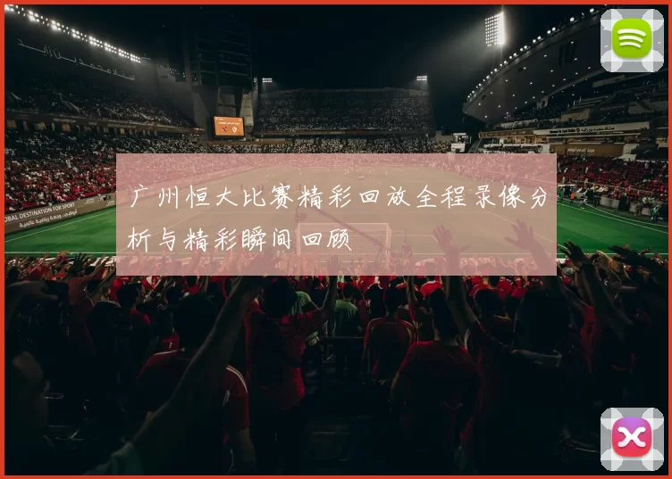 广州恒大比赛精彩回放全程录像分析与精彩瞬间回顾