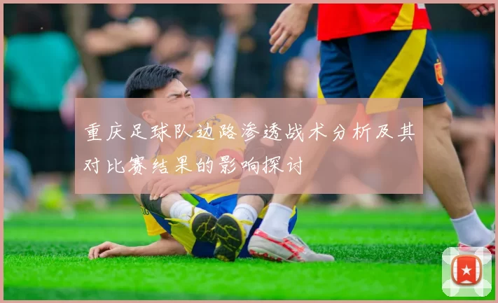 重庆足球队边路渗透战术分析及其对比赛结果的影响探讨