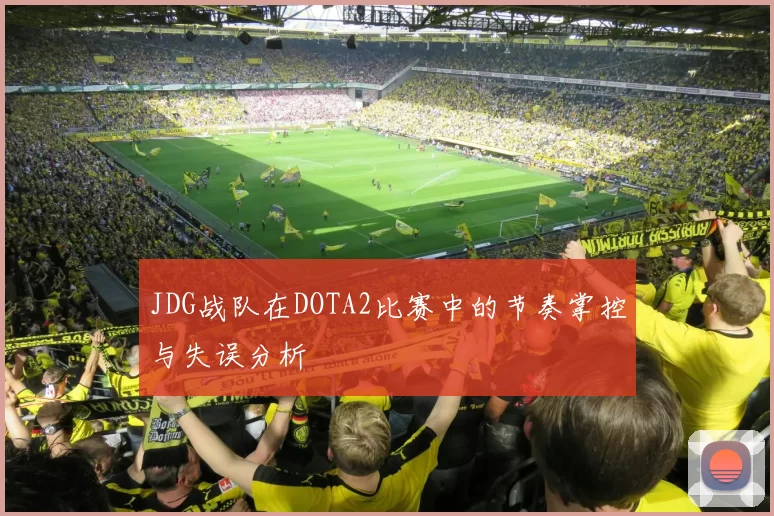 JDG战队在DOTA2比赛中的节奏掌控与失误分析